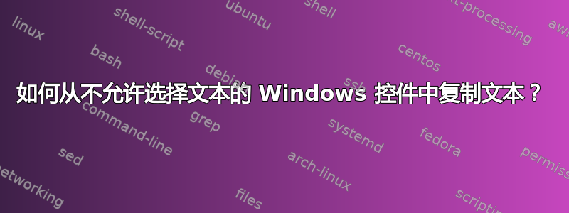 如何从不允许选择文本的 Windows 控件中复制文本？