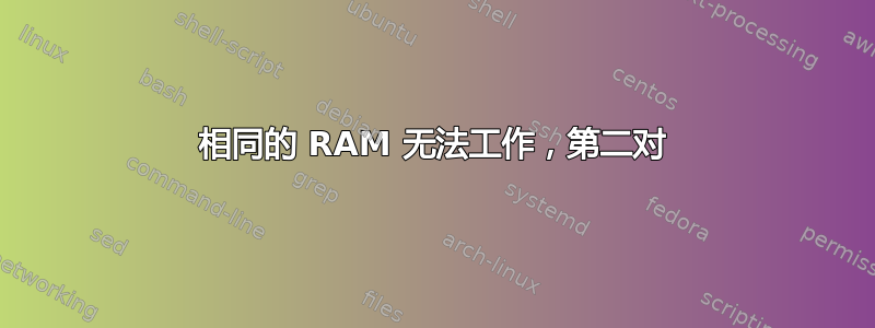 相同的 RAM 无法工作，第二对