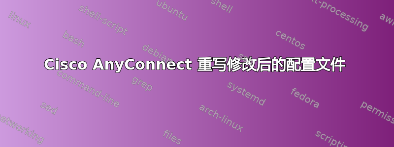 Cisco AnyConnect 重写修改后的配置文件