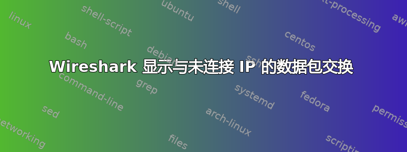 Wireshark 显示与未连接 IP 的数据包交换