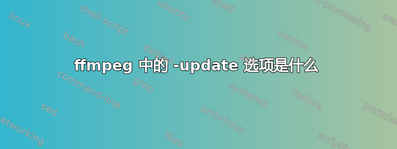 ffmpeg 中的 -update 选项是什么