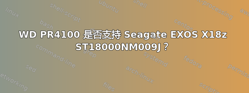 WD PR4100 是否支持 Seagate EXOS X18z ST18000NM009J？