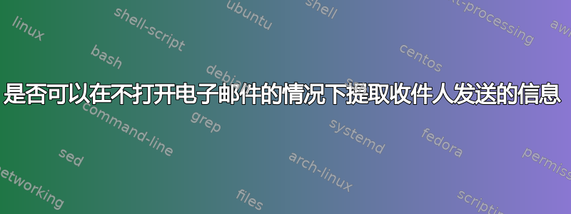 是否可以在不打开电子邮件的情况下提取收件人发送的信息