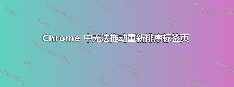 Chrome 中无法拖动重新排序标签页