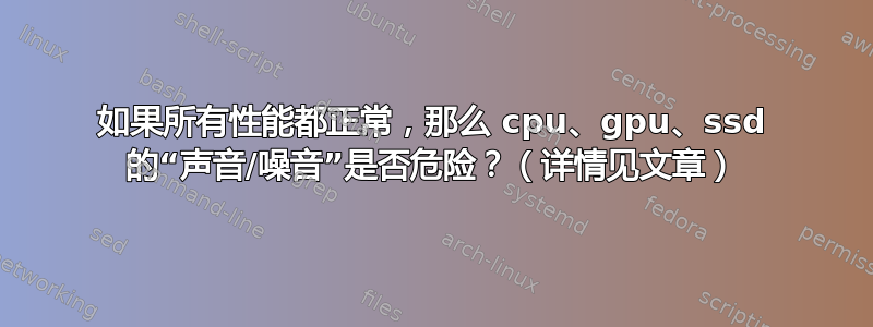 如果所有性能都正常，那么 cpu、gpu、ssd 的“声音/噪音”是否危险？（详情见文章）