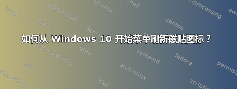 如何从 Windows 10 开始菜单刷新磁贴图标？