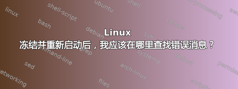 Linux 冻结并重新启动后，我应该在哪里查找错误消息？