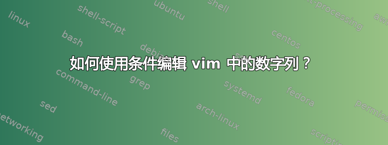 如何使用条件编辑 vim 中的数字列？