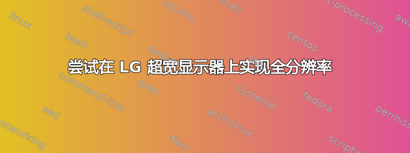 尝试在 LG 超宽显示器上实现全分辨率 