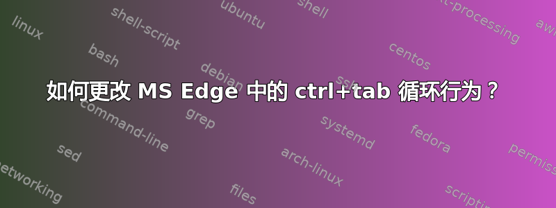 如何更改 MS Edge 中的 ctrl+tab 循环行为？