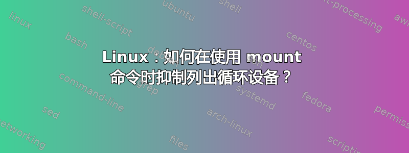 Linux：如何在使用 mount 命令时抑制列出循环设备？