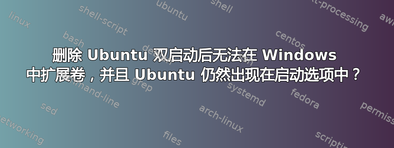 删除 Ubuntu 双启动后无法在 Windows 中扩展卷，并且 Ubuntu 仍然出现在启动选项中？