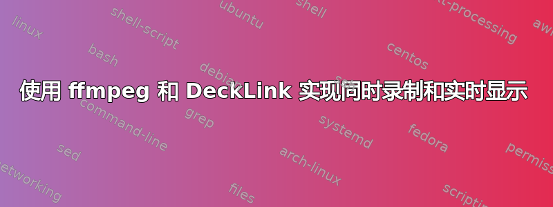 使用 ffmpeg 和 DeckLink 实现同时录制和实时显示