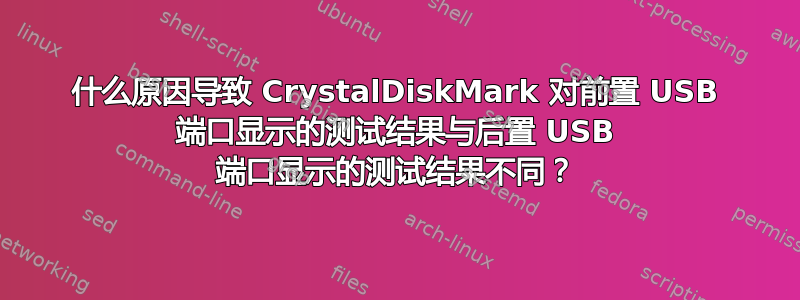 什么原因导致 CrystalDiskMark 对前置 USB 端口显示的测试结果与后置 USB 端口显示的测试结果不同？