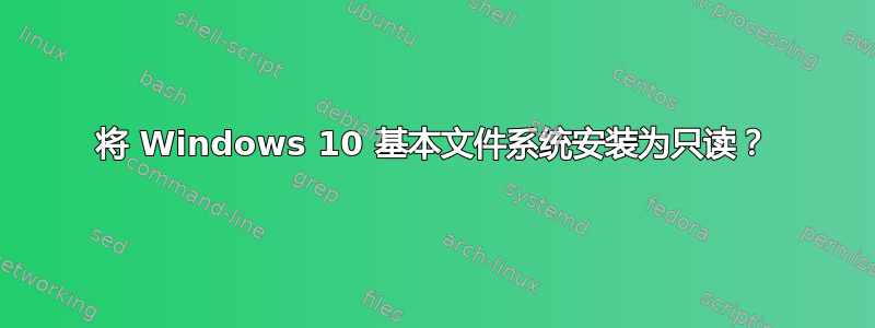 将 Windows 10 基本文件系统安装为只读？