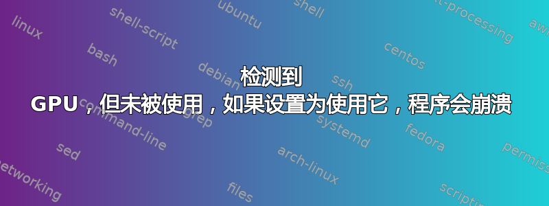 检测到 GPU，但未被使用，如果设置为使用它，程序会崩溃