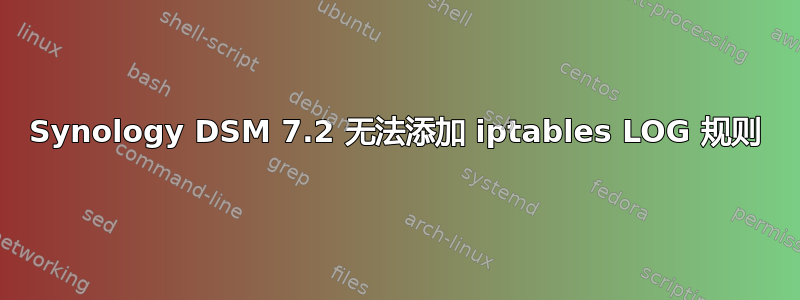 Synology DSM 7.2 无法添加 iptables LOG 规则