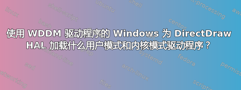 使用 WDDM 驱动程序的 Windows 为 DirectDraw HAL 加载什么用户模式和内核模式驱动程序？