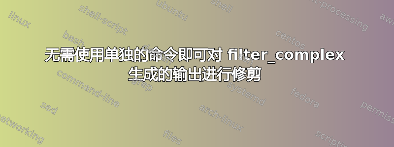 无需使用单独的命令即可对 filter_complex 生成的输出进行修剪