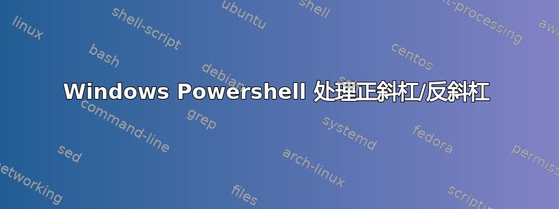 Windows Powershell 处理正斜杠/反斜杠