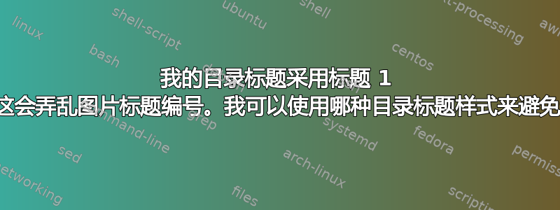 我的目录标题采用标题 1 样式，因此这会弄乱图片标题编号。我可以使用哪种目录标题样式来避免这种情况？