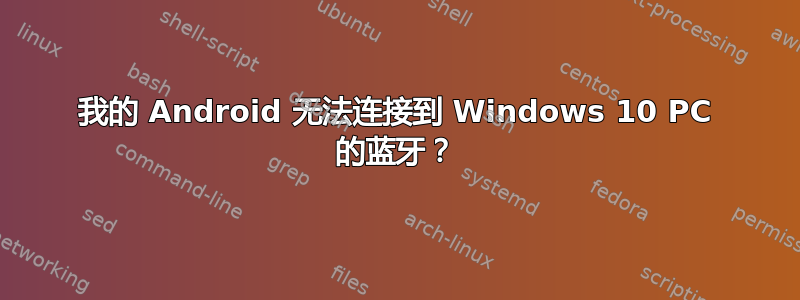 我的 Android 无法连接到 Windows 10 PC 的蓝牙？