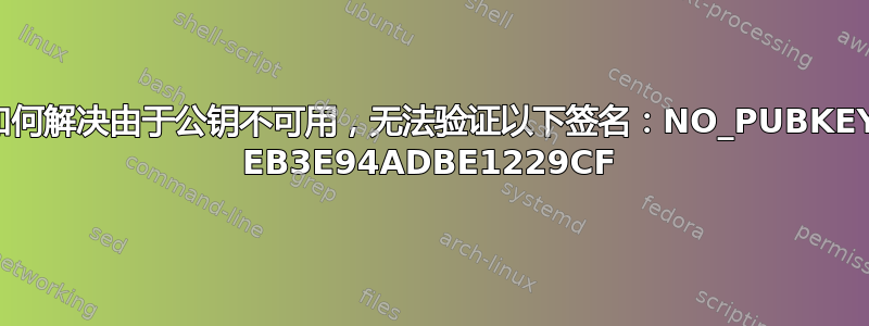 如何解决由于公钥不可用，无法验证以下签名：NO_PUBKEY EB3E94ADBE1229CF