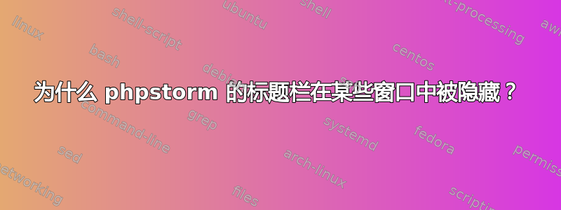 为什么 phpstorm 的标题栏在某些窗口中被隐藏？