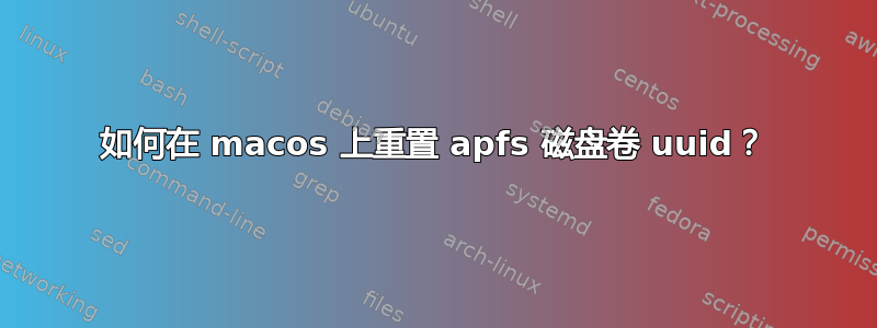 如何在 macos 上重置 apfs 磁盘卷 uuid？