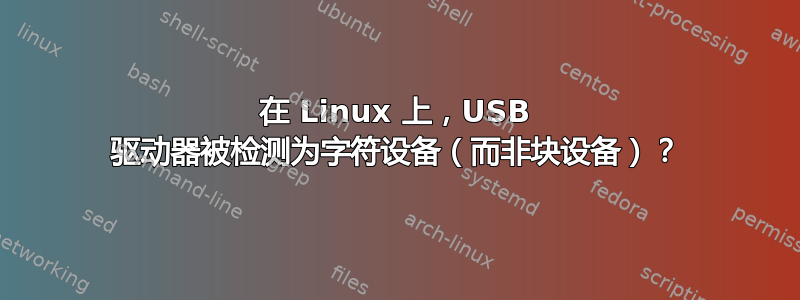 在 Linux 上，USB 驱动器被检测为字符设备（而非块设备）？