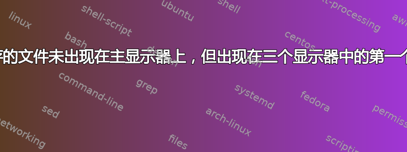 下载或保存的文件未出现在主显示器上，但出现在三个显示器中的第一个显示器上 