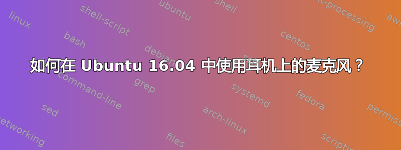 如何在 Ubuntu 16.04 中使用耳机上的麦克风？