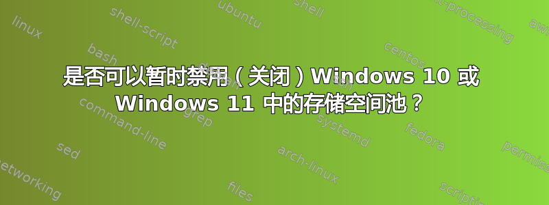 是否可以暂时禁用（关闭）Windows 10 或 Windows 11 中的存储空间池？