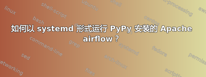 如何以 systemd 形式运行 PyPy 安装的 Apache airflow？