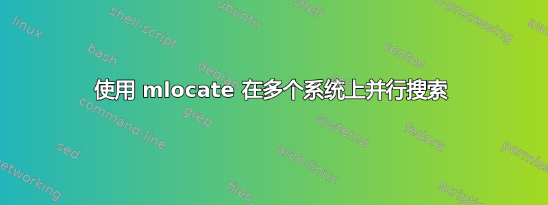 使用 mlocate 在多个系统上并行搜索