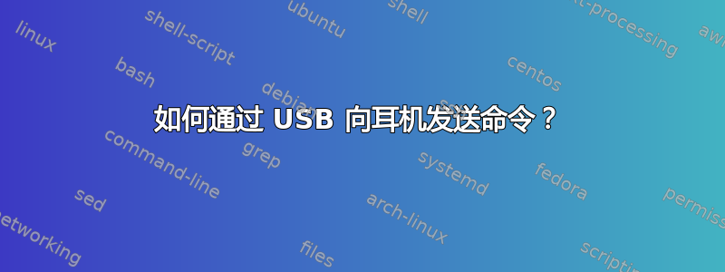 如何通过 USB 向耳机发送命令？