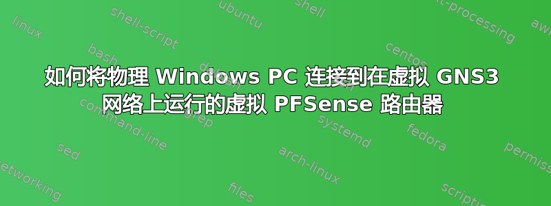 如何将物理 Windows PC 连接到在虚拟 GNS3 网络上运行的虚拟 PFSense 路由器