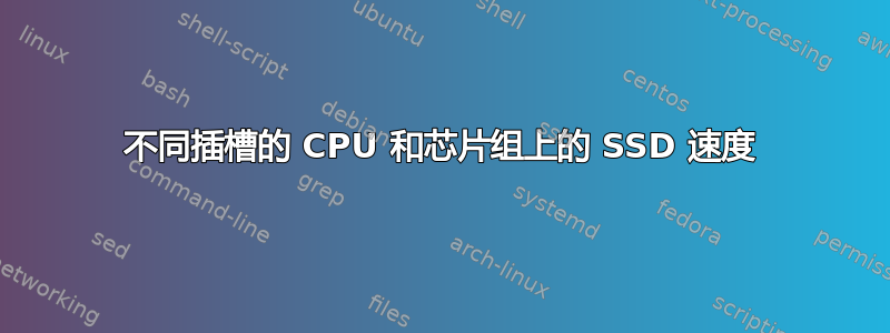 不同插槽的 CPU 和芯片组上的 SSD 速度