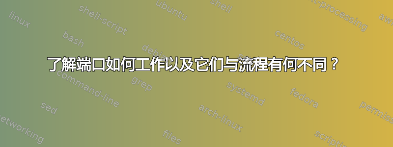 了解端口如何工作以及它们与流程有何不同？