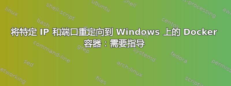 将特定 IP 和端口重定向到 Windows 上的 Docker 容器：需要指导