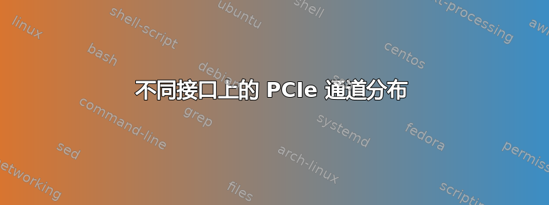 不同接口上的 PCIe 通道分布