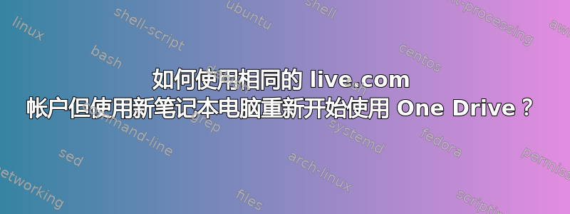 如何使用相同的 live.com 帐户但使用新笔记本电脑重新开始使用 One Drive？