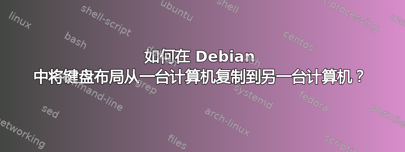 如何在 Debian 中将键盘布局从一台计算机复制到另一台计算机？