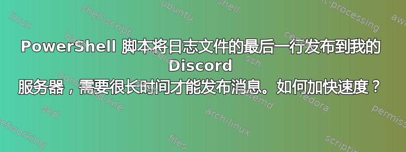 PowerShell 脚本将日志文件的最后一行发布到我的 Discord 服务器，需要很长时间才能发布消息。如何加快速度？