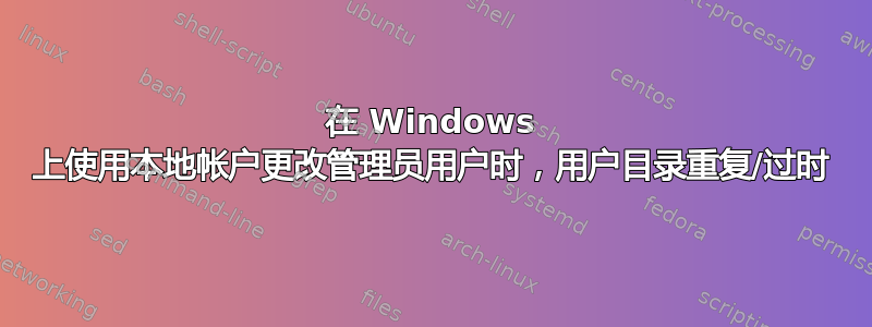 在 Windows 上使用本地帐户更改管理员用户时，用户目录重复/过时