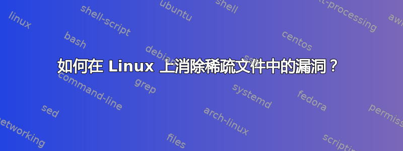 如何在 Linux 上消除稀疏文件中的漏洞？