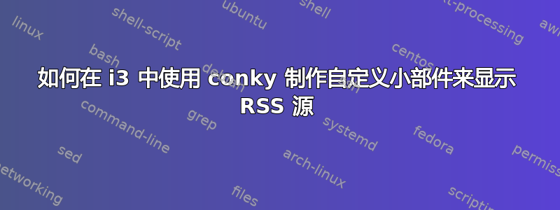 如何在 i3 中使用 conky 制作自定义小部件来显示 RSS 源