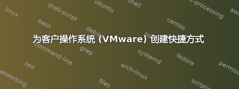 为客户操作系统 (VMware) 创建快捷方式