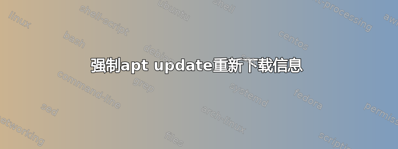 强制apt update重新下载信息