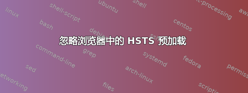 忽略浏览器中的 HSTS 预加载